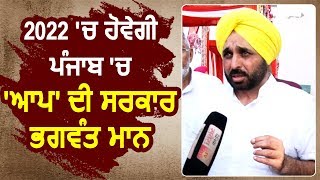 2022 में होगी Punjab में AAP की सरकार: Bhagwant Mann