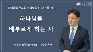 평택꽃동산교회 230806 주일설교 (요 4:27-38절) [설교파트]