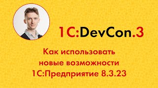 DevCon.3 17. Как использовать новые возможности 1С:Предприятие 8.3.23