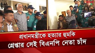 প্রধানমন্ত্রীকে হ ত্যার হুমকি, গ্রে প্তার সেই বিএনপি নেতা চাঁদ | BNP Leader | Abu Sayeed Chand