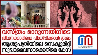 ആശുപത്രി ജീവനക്കാരിയെ പീഡിപ്പിക്കാൻ ശ്രമം; സുരക്ഷാ ജീവനക്കാരനെതിരെ കേസ് I News