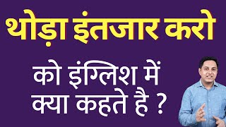 थोड़ा इंतजार करो को इंग्लिश में क्या कहते हैं ? Thoda intzar kro ko English mein kya kahate hain