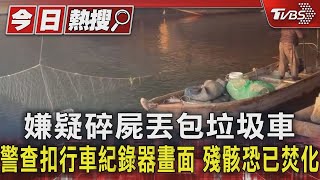 嫌疑碎屍丟包垃圾車 警查扣行車紀錄器畫面 殘骸恐已焚化｜TVBS新聞 @TVBSNEWS01