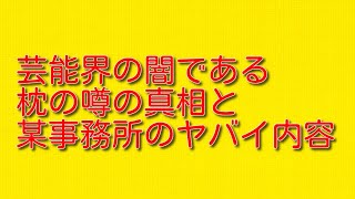 芸能界の闇である枕の噂の真相と某事務所のヤバイ内容について。