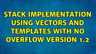 Stack implementation using vectors and templates with no overflow version 1.2 (3 Solutions!!)