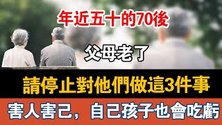 年近五十的70后，父母老了，请停止对他们做这3件事，害人害己，自己孩子也会吃亏