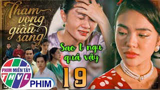 THAM VỌNG GIÀU SANG - Tập 19: Bà Mai tiếc đứt ruột khi nhìn An trở về trong danh vọng🔥PHIM VIỆT NAM