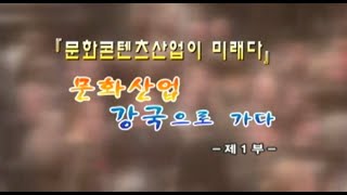 문화콘텐츠 산업이 미래다_1부_문화산업 강국으로 가다