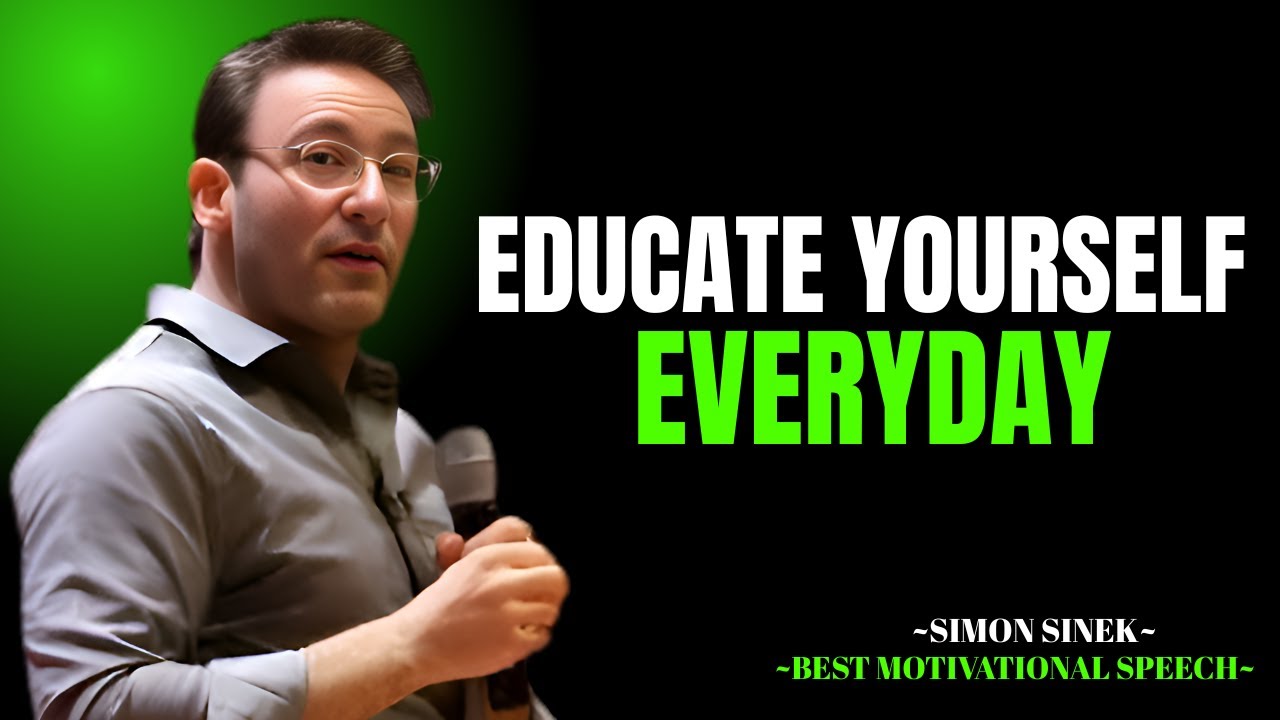 Educate Yourself Every Day The Most Powerful Speech By Simon Sinek