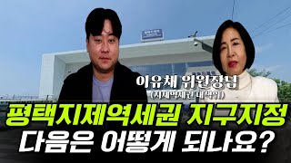 평택지제역세권 지구지정이 떨어졌습니다 궁금한 것 다 물어봤습니다(feat. 이유채 위원장님)