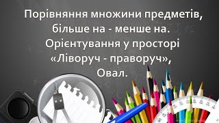 Порівняння множини предметів. Орієнтування у просторі «Ліворуч - праворуч», овал (частина 1)