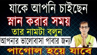 যাকে আপনি চাইছেন স্নান করার সময় তার নামটা বলুন। আপনার ভালোবাসা পাবার জন্য পাগোল হয়ে যাবে