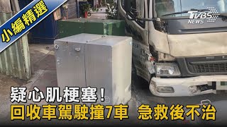 疑心肌梗塞! 回收車駕駛撞7車 急救後不治｜TVBS新聞