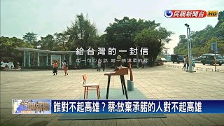 誰對不起高雄？蔡:放棄承諾的人對不起高雄－民視新聞