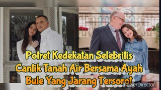 Potret Kedekatan Selebritis Cantik Tanah Air Bersama Ayah Bule yang Jarang Tersorot