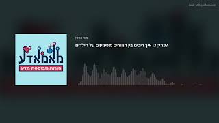 פרק 3: איך ריבים בין ההורים משפיעים על הילדים?