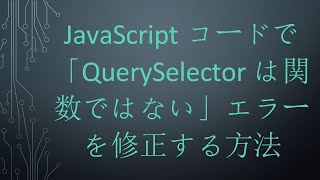 JavaScriptコードで「QuerySelectorは関数ではない」エラーを修正する方法