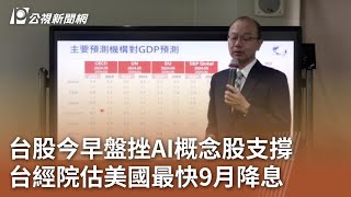 台股今早盤挫AI概念股支撐 台經院估美國最快9月降息 ｜20240524 公視中晝新聞