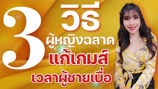 3วิธี เมื่อผู้ชายเริ่มเบื่อ ผู้หญิงฉลาดแก้เกมส์แบบนี้