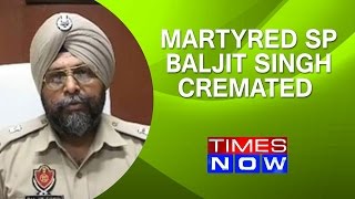 SP Baljit Singh cremated with full honours | Martyred In Punjab Terror Attacks