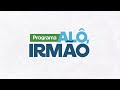 PROGRAMA ALÔ, IRMÃO - 15 05 2024