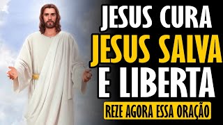 REZE AGORA ESSA ORAÇÃO - JESUS CURA, JESUS SALVA, JESUS LIBERTA