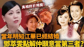 鄧萃雯當年明知江華已經結婚，點解仲願意當第3者？身敗名裂一生未婚，如今佢終於講出真相！【HK頭條】