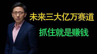 【顾均辉】未来三大亿万赛道，抓住就是泼天的富贵！