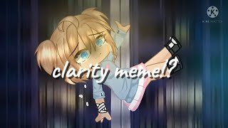 clarity meme || GCMM || remake