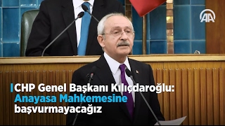 CHP Genel Başkanı Kılıçdaroğlu: Anayasa Mahkemesine başvurmayacağız