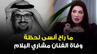 الفنانة هبة الدري: ما راح أنسى اللحظة الي توفى فيها مشاري البلام