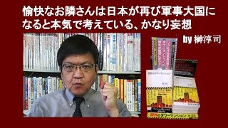 愉快なお隣さんは日本が再び軍事大国になると本気で考えている、かなり妄想　 by 榊淳司