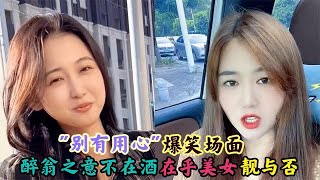 别有用心爆笑名场面:醉翁之意不在酒,在乎美女靓与否!