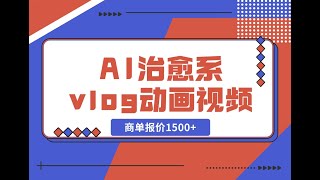 4项目变现 AI治愈系vlog动画视频，小红书1个月轻松涨粉破万，商单报价1500+日入