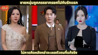 [ซีรีส์จีน] ชายหนุ่มถูกภรรยาทรยศไปกับรักแรก ไม่คาดคิดหลังหย่าจะเผยตัวตนที่แท้จริง #สปอยล์ซีรีส์