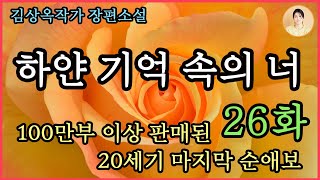 장편소설[하얀 기억 속의 너 26화] 사랑을 이길 무기는 없다 편. 100만부 이상 판매 베스트셀러.  끝까지 한 여자 만을 사랑한 김상옥 자전적소설.