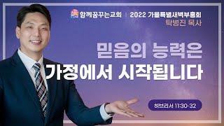 221015 함께꿈꾸는교회 | 2022 가을특별새벽기도회 | 믿음의 능력은 가정에서 시작됩니다 | 탁병진 목사