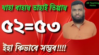 ।।যাহা বায়ান্ন তাহাই তিপ্পান্ন।। ৫২=৫৩।।52=53।।math logical fallacies।।