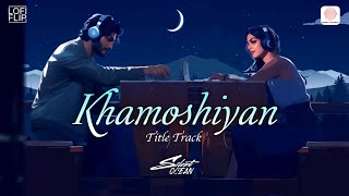 Khamoshiyan Title Track (Lofi Flip) | Ali Fazal |Jeet Gannguli, Silent Ocean & Arijit Singh
