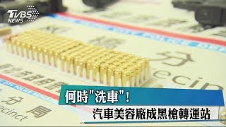 何時「洗車」！　汽車美容廠成黑槍轉運站