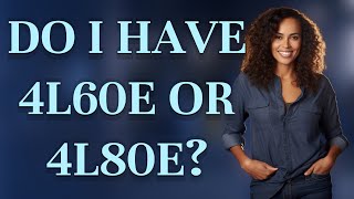 Do I have 4L60E or 4L80E?