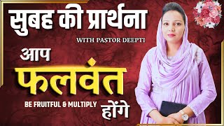 Morning Prayer सुबह की प्रार्थना | आप फलवंत होंगे | सुबह की शक्तिशाली प्रार्थना By Pastor Deepti