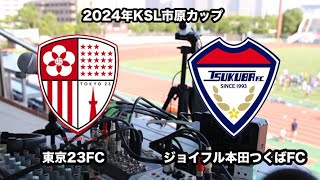 2024年度KSL市原Athletaカップ 東京23FC vs ジョイフル本田つくばFC