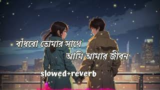বাঁধবো তোমার সাথে আমি আমার জীবন | Slowed Reverb | আমি তোমার কাছে রাখবো | ( Arjit Sing )- Bangla Song