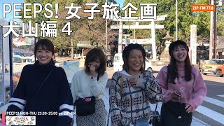 【ZIP-FM】PEEPS!  花上裕香 、川村茉由 、清里千聖 、上野智子4人が繰り広げる女子旅 愛知県犬山編④＜城下町と五平餅＞ PEEPS！全部見せます。【MUSIC NAVIGATOR】