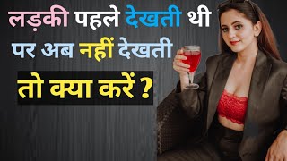 लड़की पहले देखती थी पर अब नहीं देखती तो क्या करें? | ladki pehle dekhti thi ab ignore kar rhi hai |