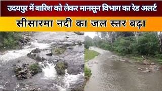 उदयपुर में बारिश को लेकर मानसून विभाग का रेड अलर्ट,सीसारमा नदी का जल स्तर बढ़ा  !