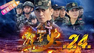 《特种兵之霹雳火》24｜任天野 程愫 张进 牟星 李飞 任柯诺 陈美霖 姜艺声 潘洋 The Thunderbolt commando EP24【捷成华视战争悬疑剧场】