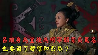 誅殺功臣：呂雉身為皇後，為什麼寧願背負罵名，也要殺了韓信和彭越？【楚漢一家親】