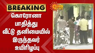 #BREAKING | கொரோனா பாதித்து வீட்டு தனிமையில் இருந்தவர் உயிரிழப்பு